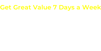 Get Great Value 7 Days a Week OPERATING HOURS:    Mon - Fri Saturday Sunday
